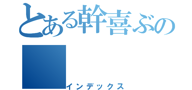 とある幹喜ぶの（インデックス）