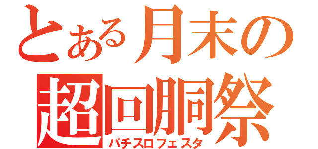 とある月末の超回胴祭（パチスロフェスタ）