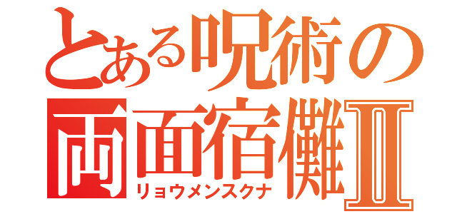 とある呪術の両面宿儺Ⅱ（リョウメンスクナ）