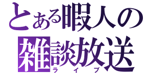 とある暇人の雑談放送（ライブ）