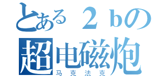 とある２ｂの超电磁炮（马克法克）