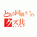 とある同級生グルのクズ共（まじで殺す）