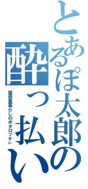 とあるぽ太郎の酔っ払い枠（屋根裏暮らしのポタロッテぃ）