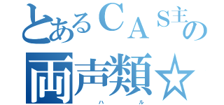 とあるＣＡＳ主の両声類☆（           ハ                   ル）