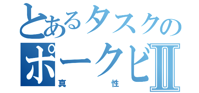 とあるタスクのポークビッツⅡ（真性）