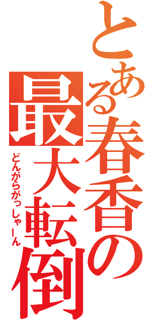 とある春香の最大転倒（どんがらがっしゃーん）