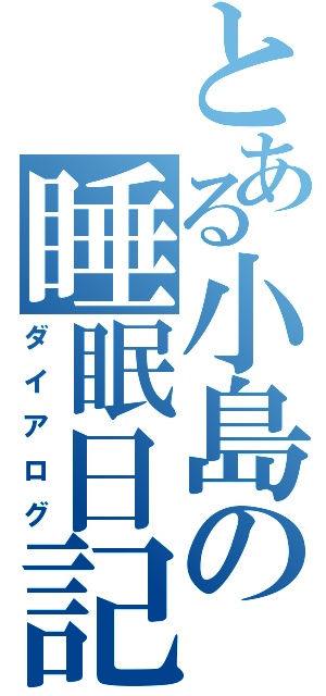 とある小島の睡眠日記（ダイアログ）