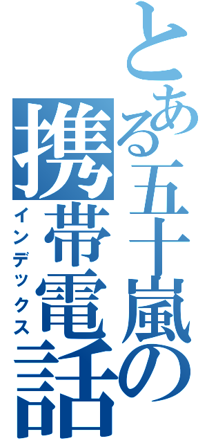 とある五十嵐の携帯電話Ⅱ（インデックス）