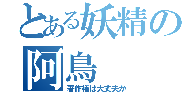 とある妖精の阿鳥（著作権は大丈夫か）