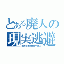 とある廃人の現実逃避（現実で彼女作れやカス）