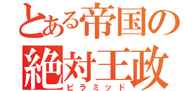 とある帝国の絶対王政（ピラミッド）