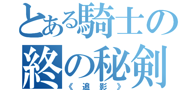 とある騎士の終の秘剣（《追影》）