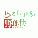 とあるＬＩＮＥの野郎共（にっこにっこにー）