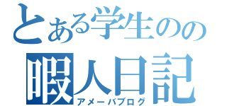 とある学生のの暇人日記（アメーバブログ）