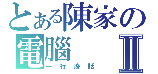 とある陳家の電腦Ⅱ（一行廢話）