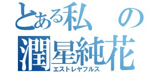 とある私の潤星純花（エストレヤフルス）