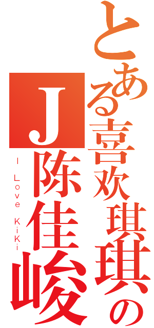 とある喜欢琪琪のＪ陈佳峻（Ｉ Ｌｏｖｅ ＫｉＫｉ）