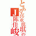 とある喜欢琪琪のＪ陈佳峻（Ｉ Ｌｏｖｅ ＫｉＫｉ）