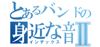 とあるバンドの身近な音楽Ⅱ（インデックス）