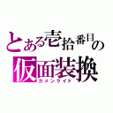 とある壱拾番目の仮面装換（カメンライド）