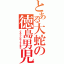 とある大蛇の徳島男児（どあらん※下ネタ含む）