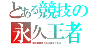 とある競技の永久王者（霊長類最強の座は彼女のもの）