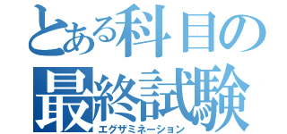 とある科目の最終試験（エグザミネーション）