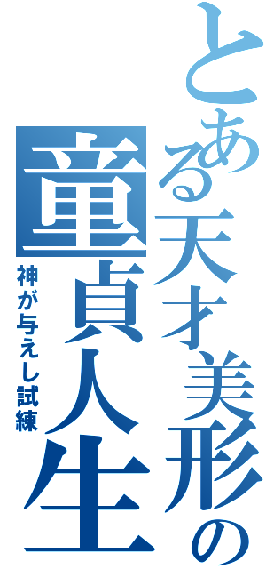 とある天才美形の童貞人生（神が与えし試練）