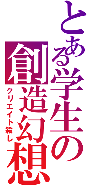 とある学生の創造幻想（クリエイト殺し）