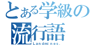 とある学級の流行語（Ｌａｎｄｍｉｎｅｓ．）