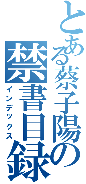 とある蔡子陽の禁書目録Ⅱ（インデックス）