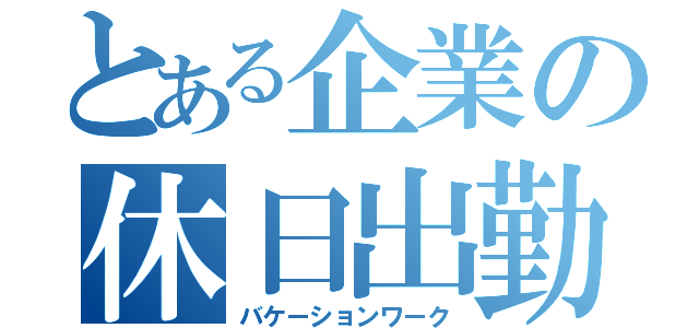 とある企業の休日出勤（バケーションワーク）