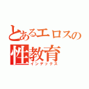 とあるエロスの性教育（インデックス）