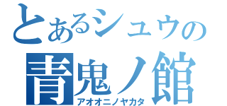 とあるシュウの青鬼ノ館（アオオニノヤカタ）