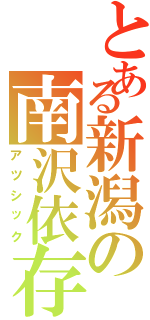 とある新潟の南沢依存（アツシック）