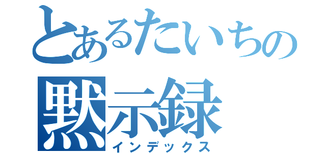 とあるたいちの黙示録（インデックス）