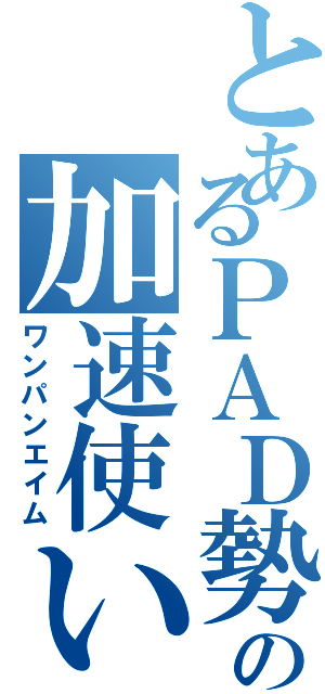 とあるＰＡＤ勢の加速使い（ワンパンエイム）