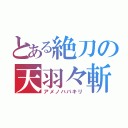 とある絶刀の天羽々斬（アメノハバキリ）