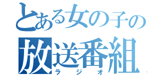 とある女の子の放送番組（ラジオ）