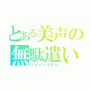 とある美声の無駄遣い（ｒｅｃｏｇさん）