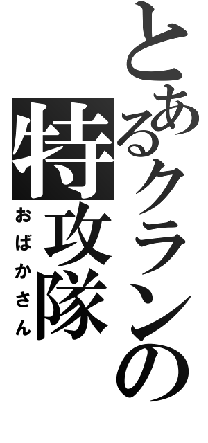 とあるクランの特攻隊（おばかさん）