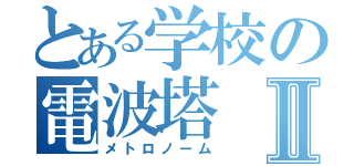 とある学校の電波塔Ⅱ（メトロノーム）