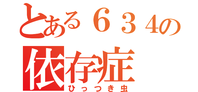 とある６３４の依存症（ひっつき虫）