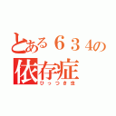 とある６３４の依存症（ひっつき虫）