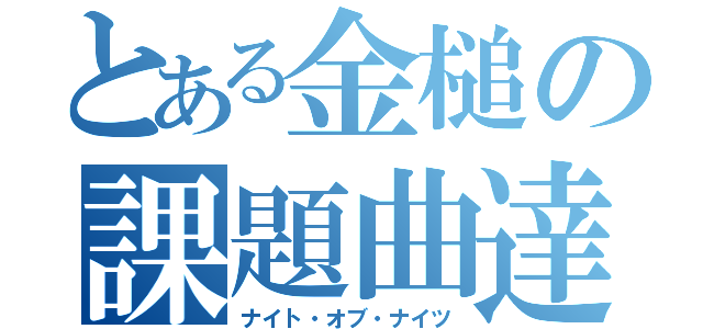 とある金槌の課題曲達（ナイト・オブ・ナイツ）