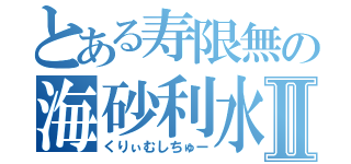 とある寿限無の海砂利水魚Ⅱ（くりぃむしちゅー）