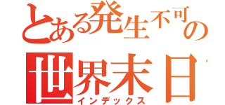 とある発生不可能の世界末日（インデックス）