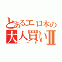 とあるエロ本の大人買いⅡ（ニート）