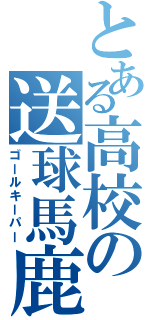 とある高校の送球馬鹿（ゴールキーパー）