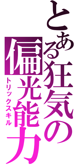 とある狂気の偏光能力（トリックスキル）